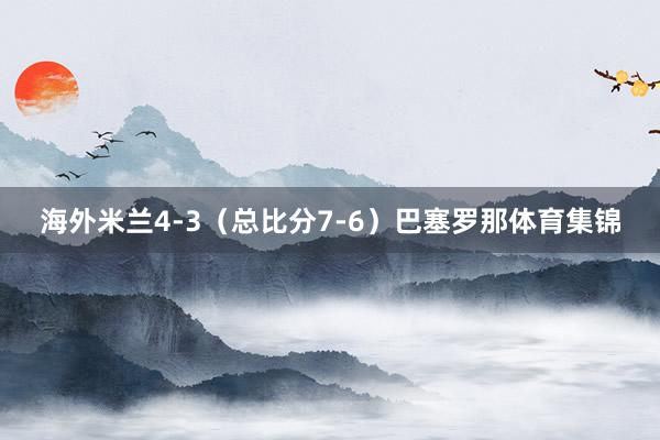 海外米兰4-3（总比分7-6）巴塞罗那体育集锦