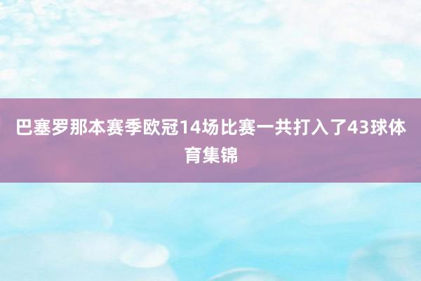 巴塞罗那本赛季欧冠14场比赛一共打入了43球体育集锦