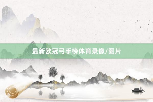 最新欧冠弓手榜体育录像/图片