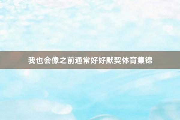 我也会像之前通常好好默契体育集锦