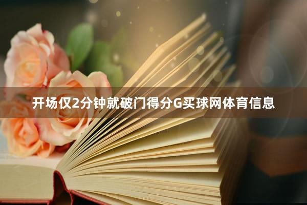 开场仅2分钟就破门得分G买球网体育信息