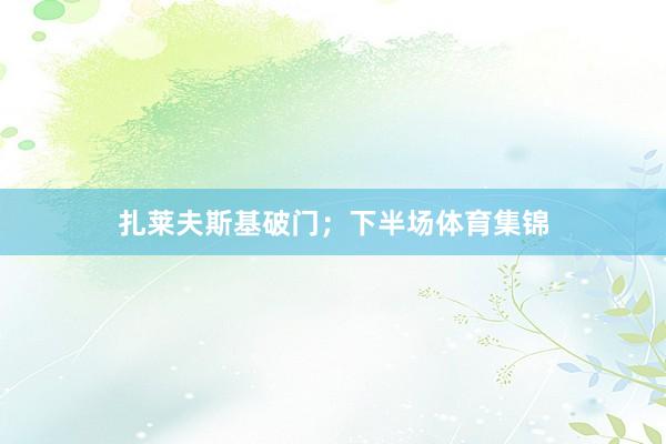 扎莱夫斯基破门；下半场体育集锦