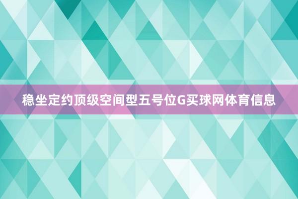 稳坐定约顶级空间型五号位G买球网体育信息