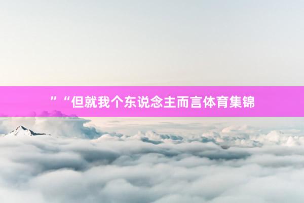 ”“但就我个东说念主而言体育集锦