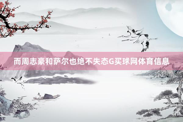 而周志豪和萨尔也绝不失态G买球网体育信息