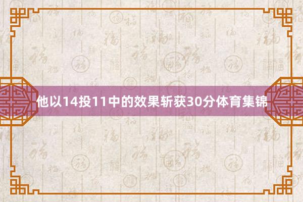 他以14投11中的效果斩获30分体育集锦