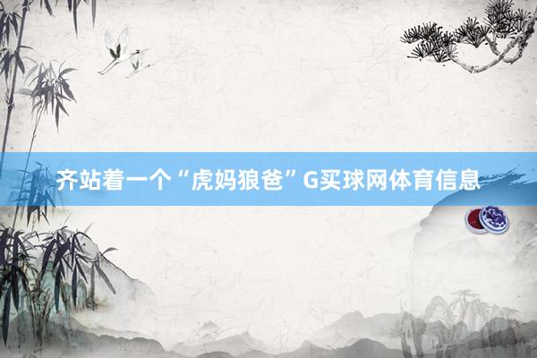 齐站着一个“虎妈狼爸”G买球网体育信息