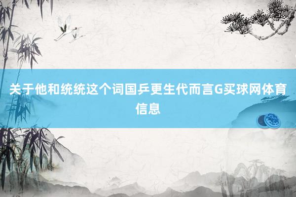 关于他和统统这个词国乒更生代而言G买球网体育信息