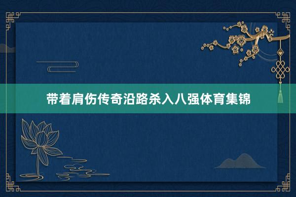 带着肩伤传奇沿路杀入八强体育集锦