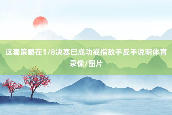 这套策略在1/8决赛已成功戒指敌手反手说明体育录像/图片
