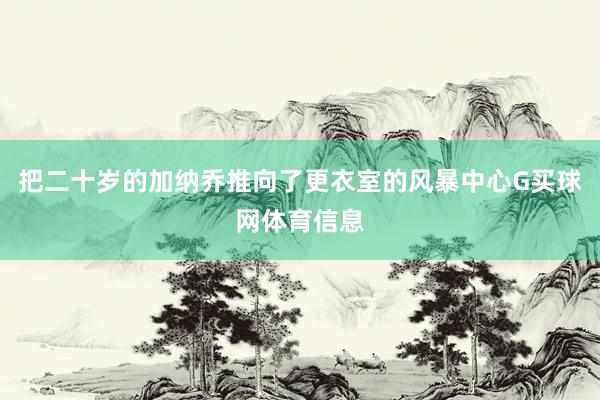 把二十岁的加纳乔推向了更衣室的风暴中心G买球网体育信息