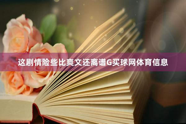 这剧情险些比爽文还离谱G买球网体育信息