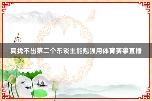 真找不出第二个东谈主能勉强用体育赛事直播
