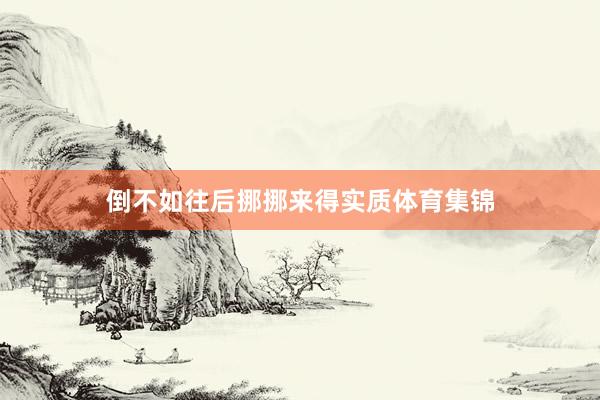 倒不如往后挪挪来得实质体育集锦
