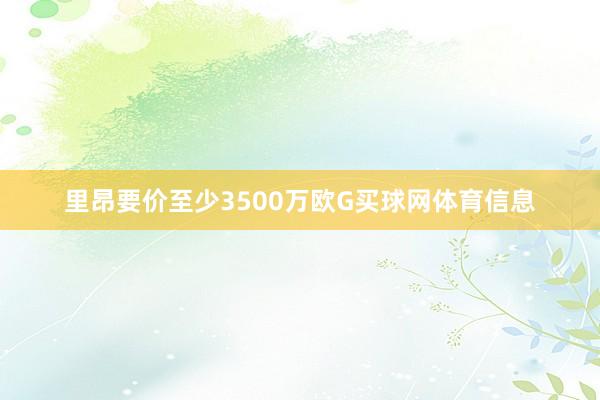 里昂要价至少3500万欧G买球网体育信息