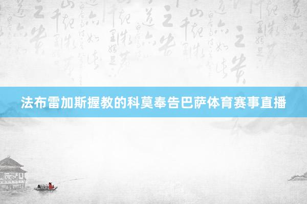 法布雷加斯握教的科莫奉告巴萨体育赛事直播
