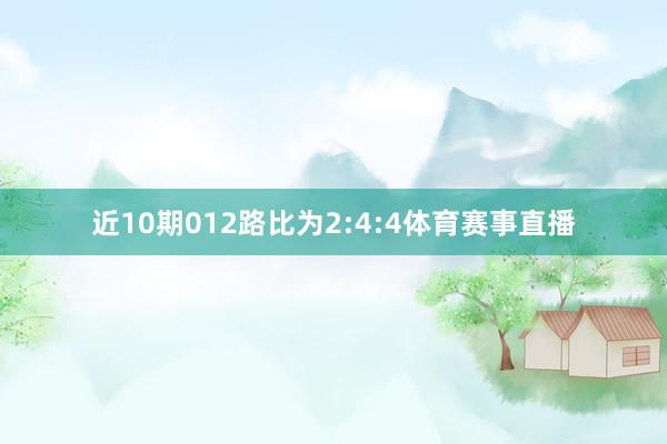 近10期012路比为2:4:4体育赛事直播