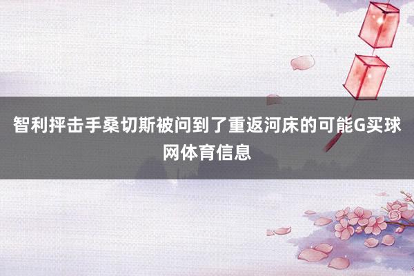 智利抨击手桑切斯被问到了重返河床的可能G买球网体育信息
