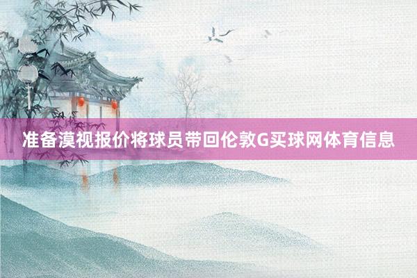 准备漠视报价将球员带回伦敦G买球网体育信息