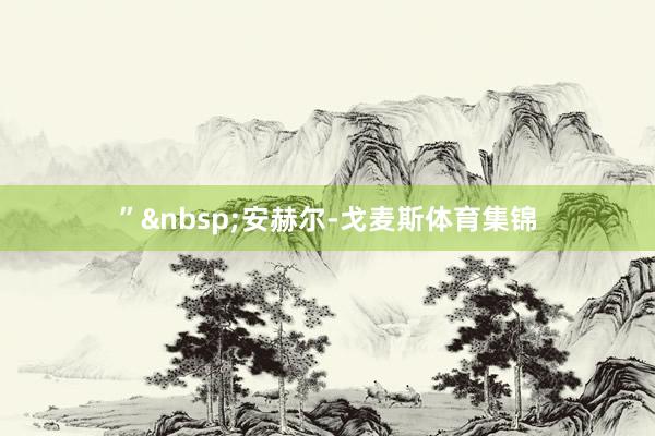 ”&nbsp;　　安赫尔-戈麦斯体育集锦