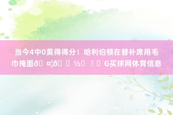 当今4中0莫得得分！哈利伯顿在替补席用毛巾掩面🤦🏽‍♂️G买球网体育信息