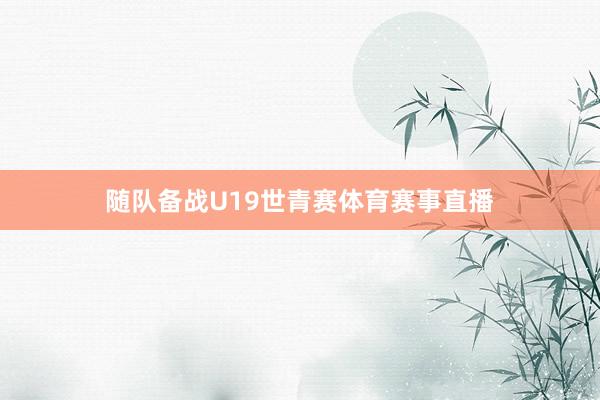 随队备战U19世青赛体育赛事直播
