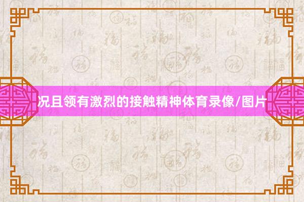 况且领有激烈的接触精神体育录像/图片
