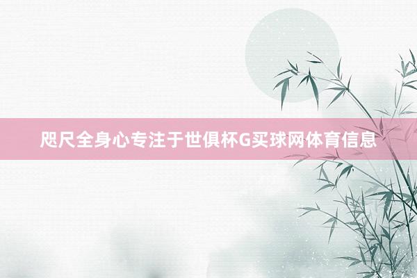 咫尺全身心专注于世俱杯G买球网体育信息