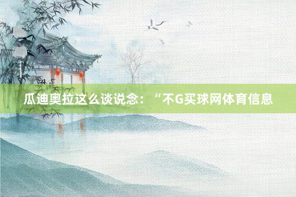 瓜迪奥拉这么谈说念：“不G买球网体育信息
