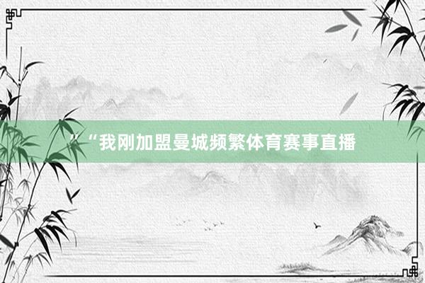 ” “我刚加盟曼城频繁体育赛事直播