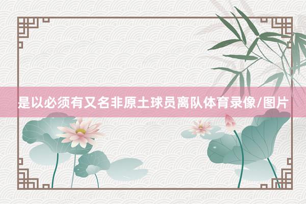 是以必须有又名非原土球员离队体育录像/图片