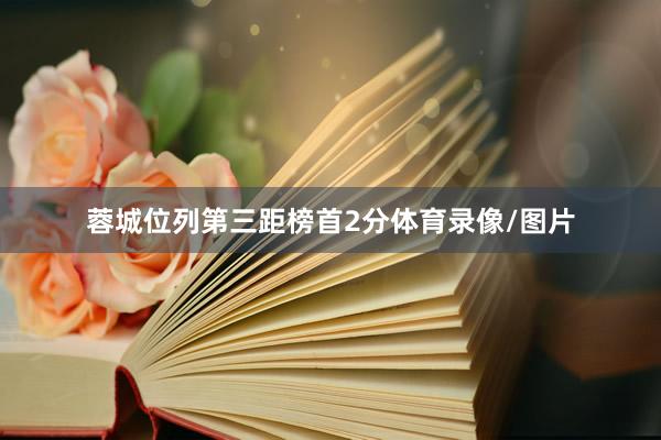 蓉城位列第三距榜首2分体育录像/图片