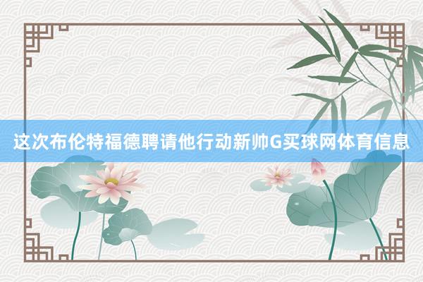 这次布伦特福德聘请他行动新帅G买球网体育信息