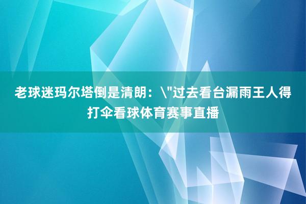 老球迷玛尔塔倒是清朗: