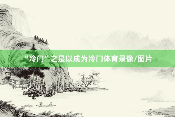 “冷门”之是以成为冷门体育录像/图片