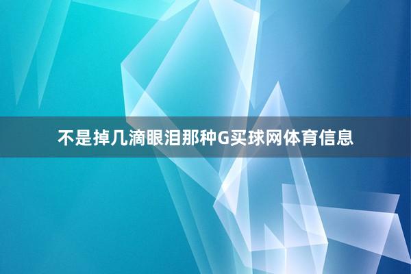不是掉几滴眼泪那种G买球网体育信息