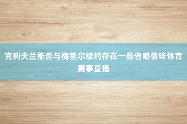 克利夫兰能否与梅里尔续约存在一些省略情味体育赛事直播
