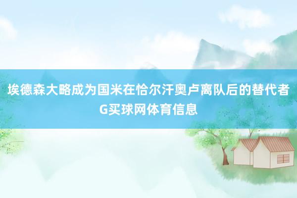 埃德森大略成为国米在恰尔汗奥卢离队后的替代者G买球网体育信息