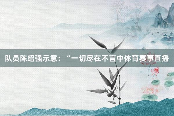 队员陈绍强示意：“一切尽在不言中体育赛事直播