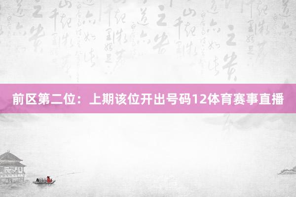 前区第二位：上期该位开出号码12体育赛事直播