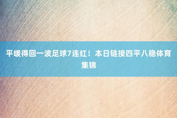 平缓得回一波足球7连红！本日链接四平八稳体育集锦