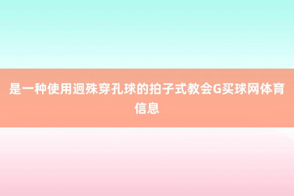 是一种使用迥殊穿孔球的拍子式教会G买球网体育信息