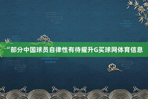 “部分中国球员自律性有待擢升G买球网体育信息