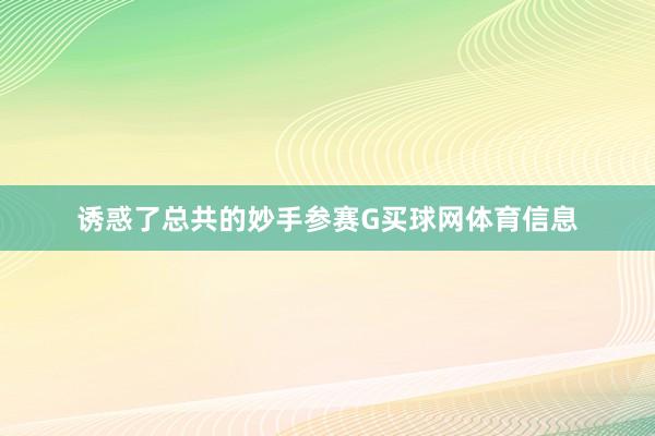 诱惑了总共的妙手参赛G买球网体育信息