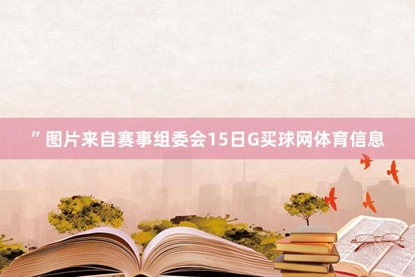 ”　　图片来自赛事组委会　　15日G买球网体育信息