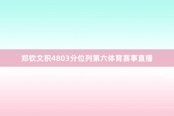 郑钦文积4803分位列第六体育赛事直播