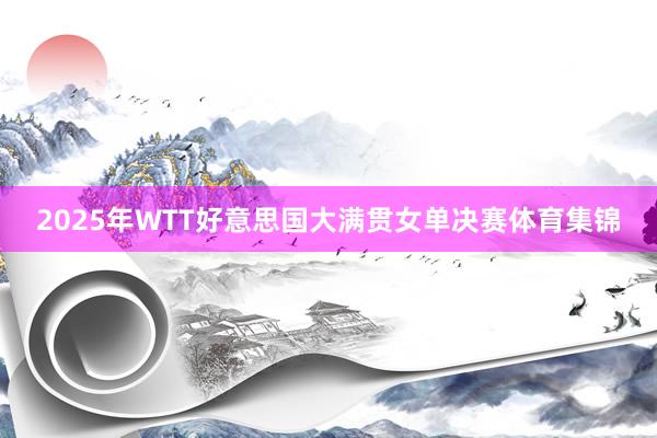 2025年WTT好意思国大满贯女单决赛体育集锦