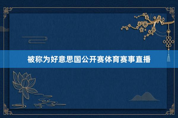 被称为好意思国公开赛体育赛事直播