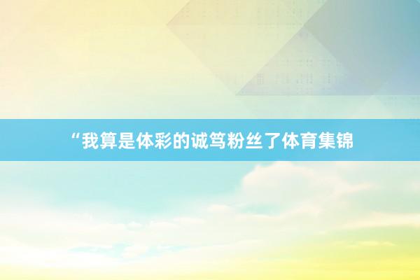 “我算是体彩的诚笃粉丝了体育集锦