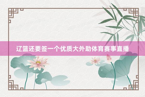辽篮还要签一个优质大外助体育赛事直播